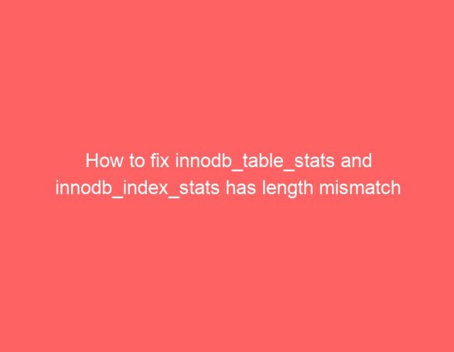 How to fix innodb_table_stats and innodb_index_stats has length mismatch How to fix innodb_table_stats and innodb_index_stats has length mismatch